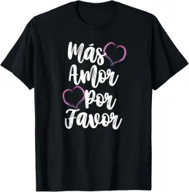 Mas Amor Por Favor More Love Please Positive Inspiring Quote T-Shirt